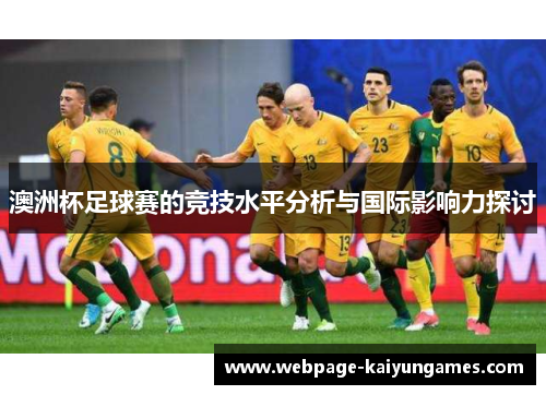 澳洲杯足球赛的竞技水平分析与国际影响力探讨