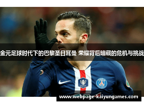 金元足球时代下的巴黎圣日耳曼 荣耀背后暗藏的危机与挑战